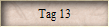 Tag 13